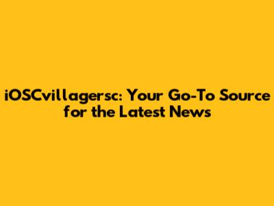 iOSCvillagersc: Your Go-To Source for the Latest News