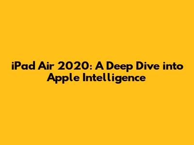 iPad Air 2020: A Deep Dive into Apple Intelligence