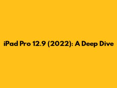 iPad Pro 12.9 (2022): A Deep Dive