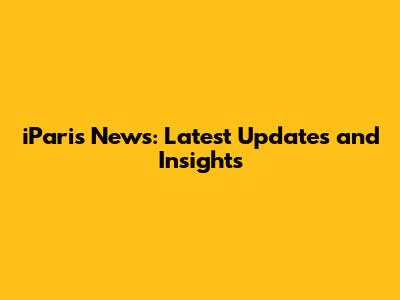 iParis News: Latest Updates and Insights