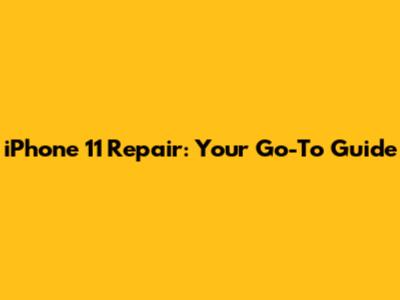 iPhone 11 Repair: Your Go-To Guide