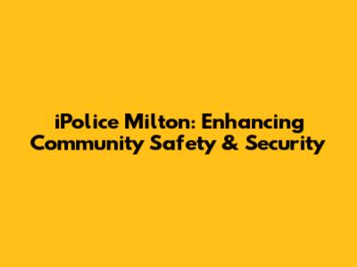 iPolice Milton: Enhancing Community Safety & Security