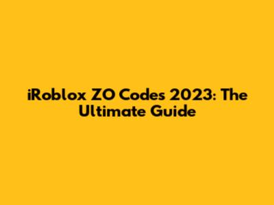 iRoblox ZO Codes 2023: The Ultimate Guide