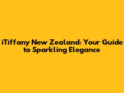 iTiffany New Zealand: Your Guide to Sparkling Elegance
