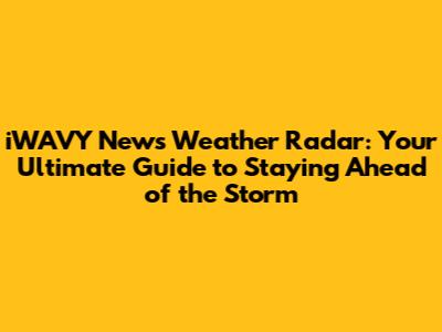 iWAVY News Weather Radar: Your Ultimate Guide to Staying Ahead of the Storm