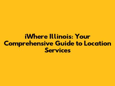 iWhere Illinois: Your Comprehensive Guide to Location Services