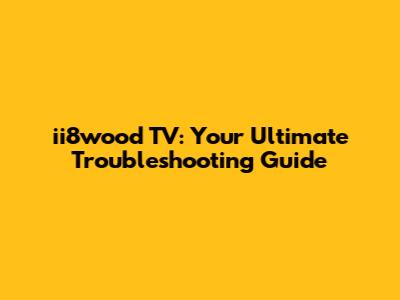 ii8wood TV: Your Ultimate Troubleshooting Guide