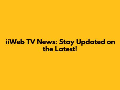 iiWeb TV News: Stay Updated on the Latest!