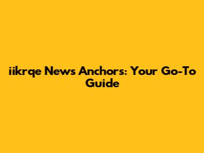 iikrqe News Anchors: Your Go-To Guide