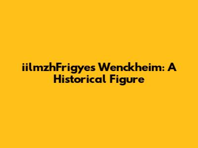 iilmzhFrigyes Wenckheim: A Historical Figure