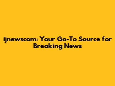 ijnewscom: Your Go-To Source for Breaking News