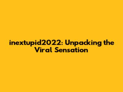 inextupid2022: Unpacking the Viral Sensation