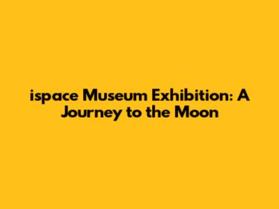 ispace Museum Exhibition: A Journey to the Moon