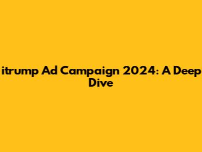 itrump Ad Campaign 2024: A Deep Dive