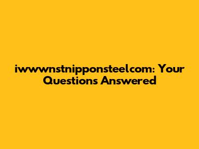 iwwwnstnipponsteelcom: Your Questions Answered