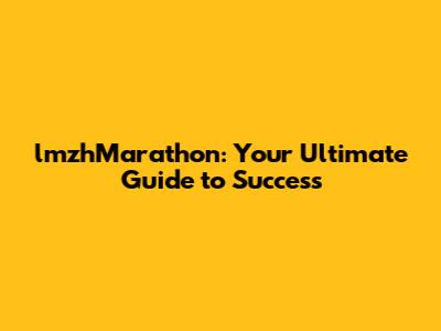 lmzhMarathon: Your Ultimate Guide to Success