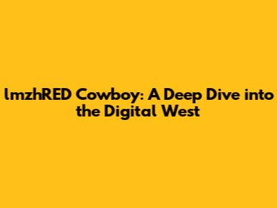 lmzhRED Cowboy: A Deep Dive into the Digital West