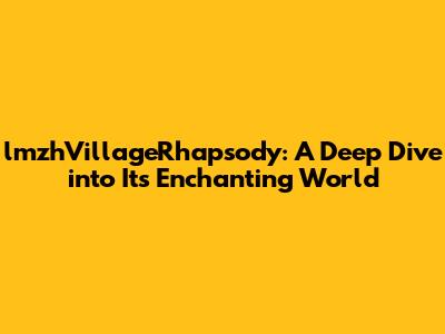 lmzhVillageRhapsody: A Deep Dive into Its Enchanting World