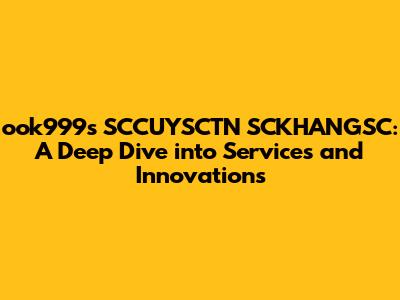 ook999's SCCUYSCTN SCKHANGSC: A Deep Dive into Services and Innovations