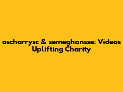 oscharrysc & semeghan'sse: Videos Uplifting Charity