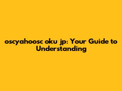 oscyahoosc oku jp: Your Guide to Understanding