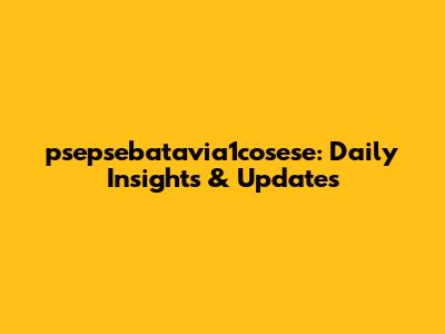 psepsebatavia1cosese: Daily Insights & Updates