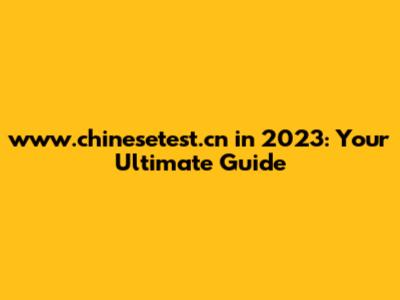 www.chinesetest.cn in 2023: Your Ultimate Guide