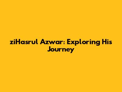 ziHasrul Azwar: Exploring His Journey